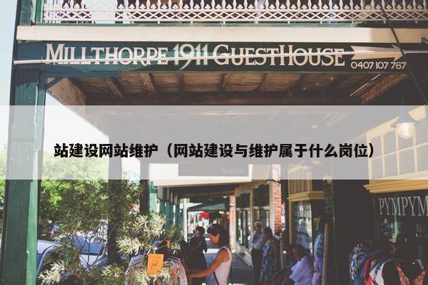 站建设网站维护（网站建设与维护属于什么岗位）