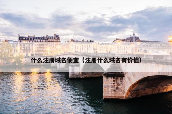 什么注册域名便宜（注册什么域名有价值）