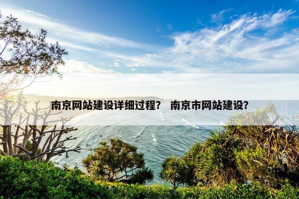 南京网站建设详细过程？ 南京市网站建设？