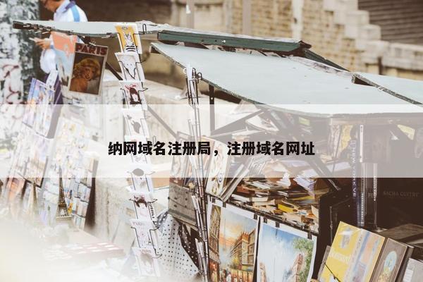 纳网域名注册局，注册域名网址
