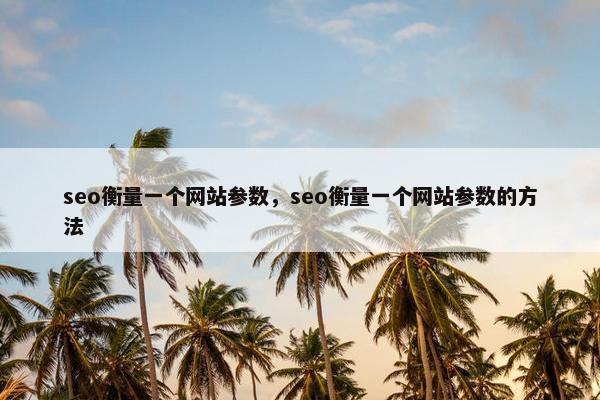 seo衡量一个网站参数，seo衡量一个网站参数的方法