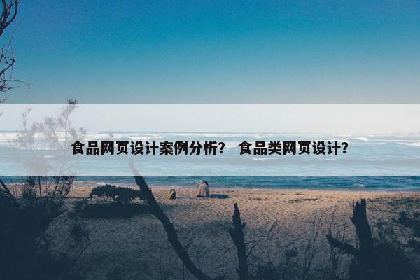 食品网页设计案例分析？ 食品类网页设计？