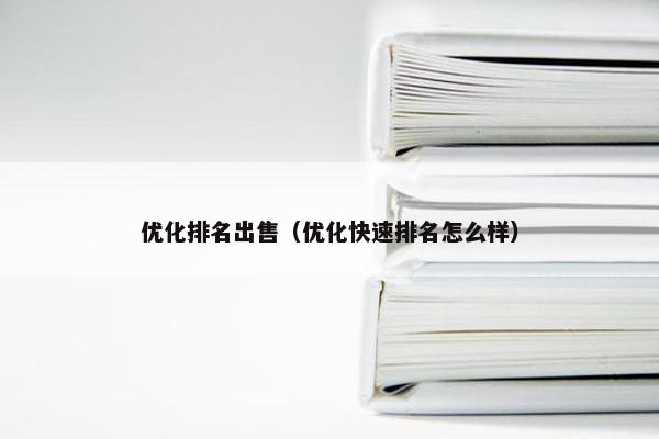 优化排名出售（优化快速排名怎么样）