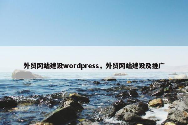 外贸网站建设wordpress，外贸网站建设及推广