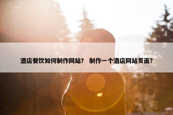酒店餐饮如何制作网站？ 制作一个酒店网站页面？