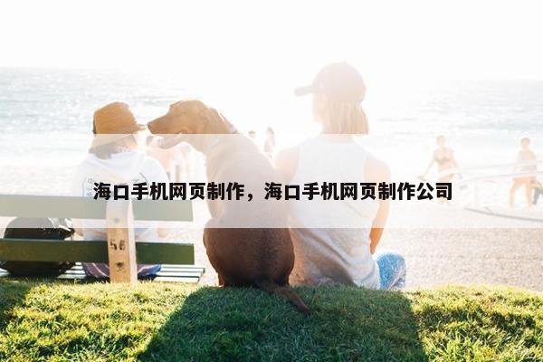 海口手机网页制作，海口手机网页制作公司