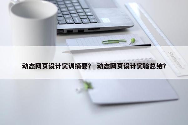 动态网页设计实训摘要？ 动态网页设计实验总结？