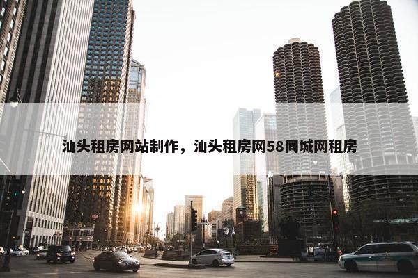 汕头租房网站制作，汕头租房网58同城网租房