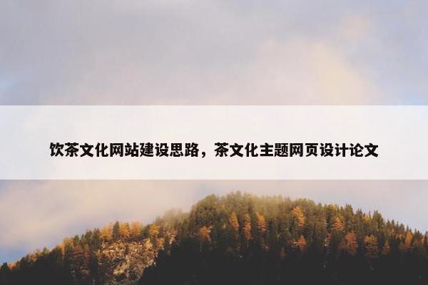 饮茶文化网站建设思路，茶文化主题网页设计论文