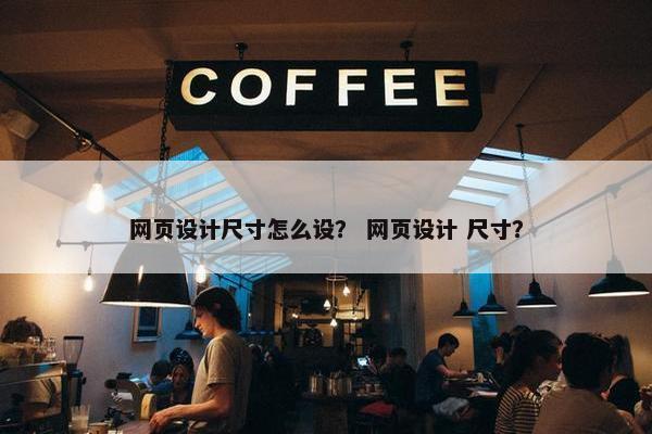 网页设计尺寸怎么设？ 网页设计 尺寸？