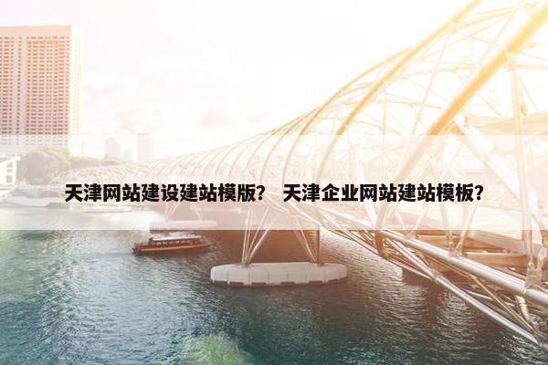 天津网站建设建站模版？ 天津企业网站建站模板？