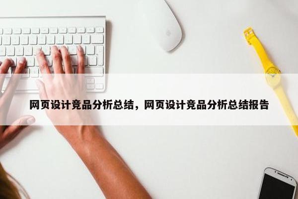网页设计竞品分析总结，网页设计竞品分析总结报告