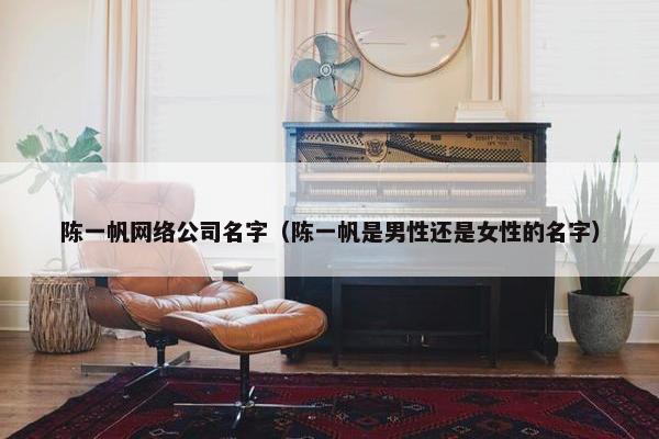 陈一帆网络公司名字（陈一帆是男性还是女性的名字）