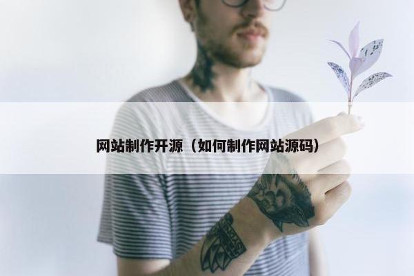 网站制作开源（如何制作网站源码）
