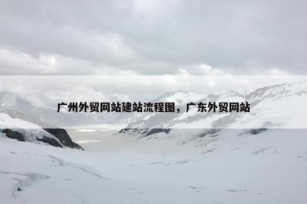 广州外贸网站建站流程图，广东外贸网站