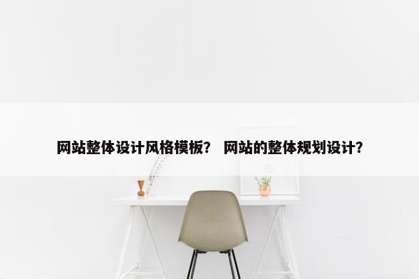 网站整体设计风格模板？ 网站的整体规划设计？