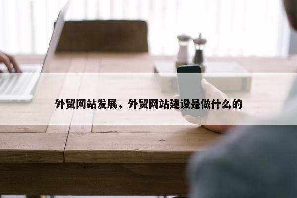外贸网站发展，外贸网站建设是做什么的