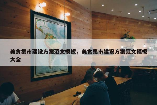 美食集市建设方案范文模板，美食集市建设方案范文模板大全