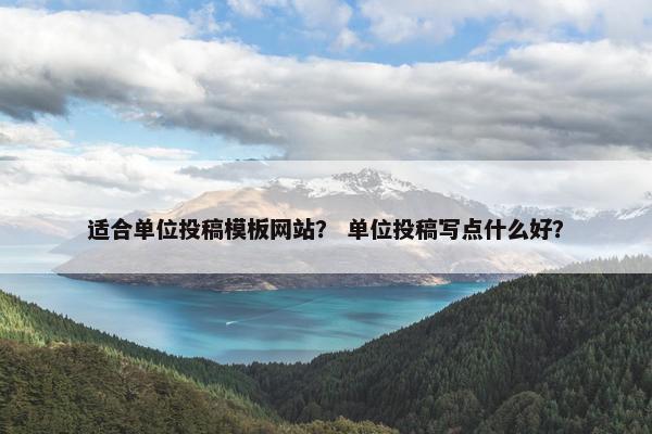 适合单位投稿模板网站？ 单位投稿写点什么好？