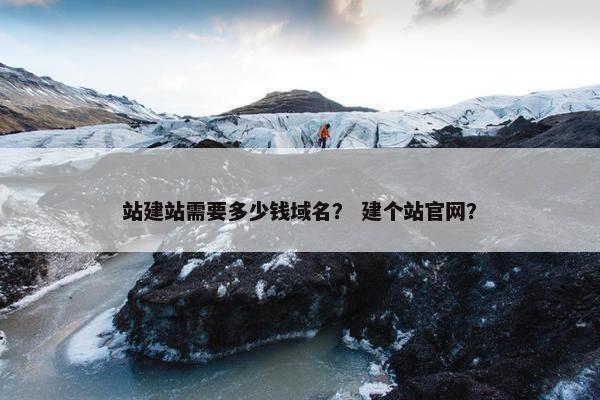 站建站需要多少钱域名？ 建个站官网？