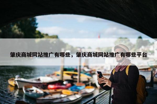 肇庆商城网站推广有哪些，肇庆商城网站推广有哪些平台