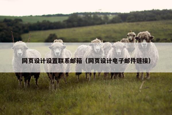 网页设计设置联系邮箱（网页设计电子邮件链接）