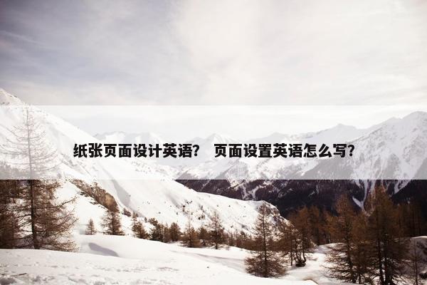 纸张页面设计英语？ 页面设置英语怎么写？