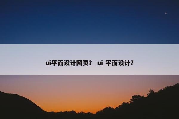 ui平面设计网页？ ui 平面设计？
