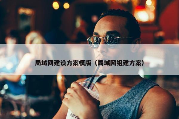局域网建设方案模版（局域网组建方案）