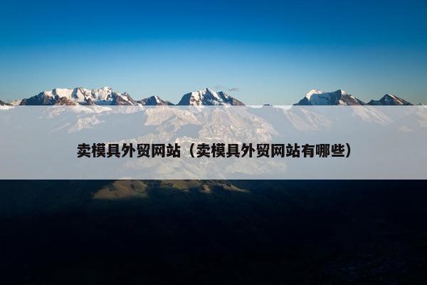 卖模具外贸网站（卖模具外贸网站有哪些）