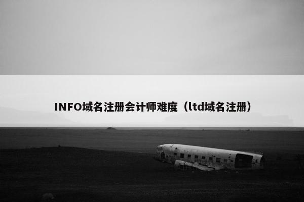 INFO域名注册会计师难度（ltd域名注册）