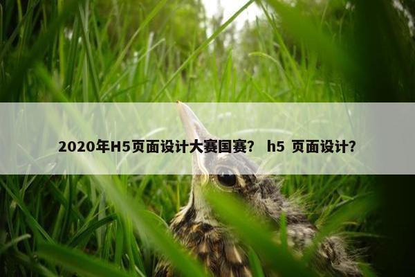 2020年H5页面设计大赛国赛？ h5 页面设计？