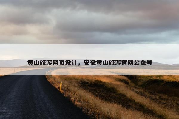黄山旅游网页设计，安徽黄山旅游官网公众号