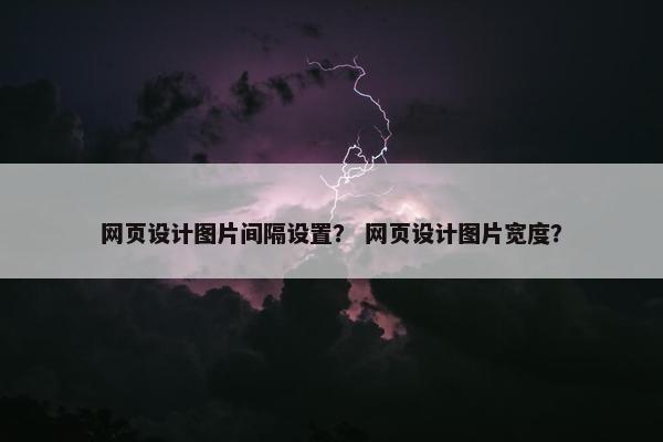 网页设计图片间隔设置？ 网页设计图片宽度？