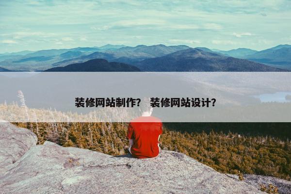 装修网站制作？ 装修网站设计？