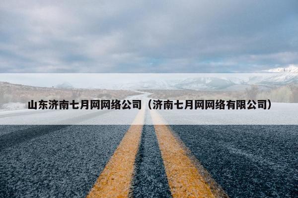 山东济南七月网网络公司（济南七月网网络有限公司）