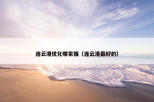 连云港优化哪家强（连云港最好的）