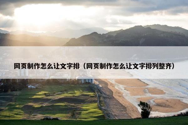 网页制作怎么让文字排（网页制作怎么让文字排列整齐）