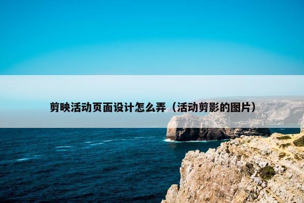 剪映活动页面设计怎么弄（活动剪影的图片）