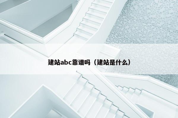 建站abc靠谱吗（建站是什么）
