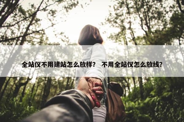 全站仪不用建站怎么放样？ 不用全站仪怎么放线？