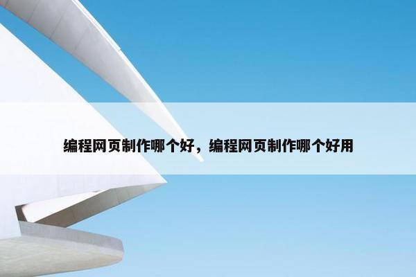 编程网页制作哪个好，编程网页制作哪个好用
