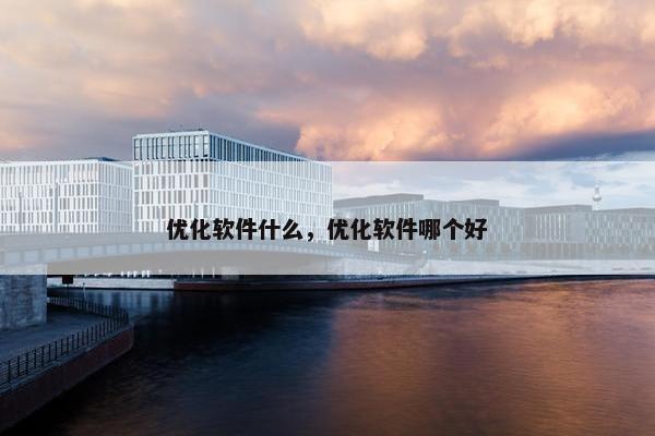 优化软件什么，优化软件哪个好