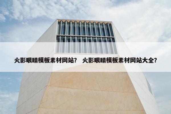 火影眼睛模板素材网站？ 火影眼睛模板素材网站大全？