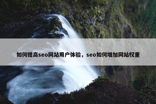如何提高seo网站用户体验，seo如何增加网站权重