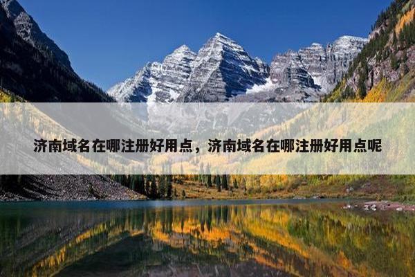 济南域名在哪注册好用点，济南域名在哪注册好用点呢