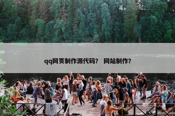 qq网页制作源代码？ 网站制作？