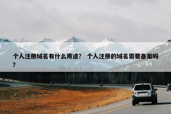 个人注册域名有什么用途？ 个人注册的域名需要备案吗？
