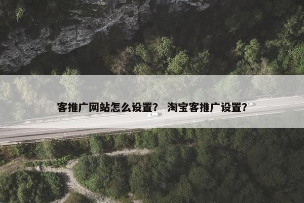 客推广网站怎么设置？ 淘宝客推广设置？