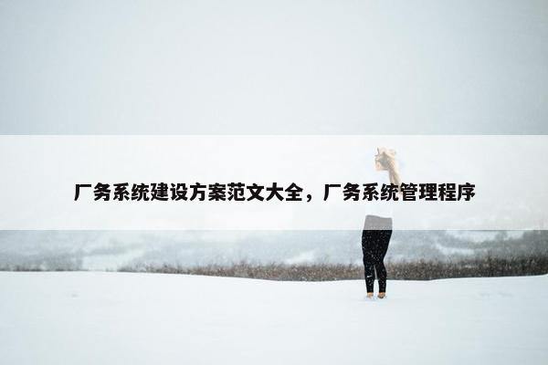 厂务系统建设方案范文大全，厂务系统管理程序